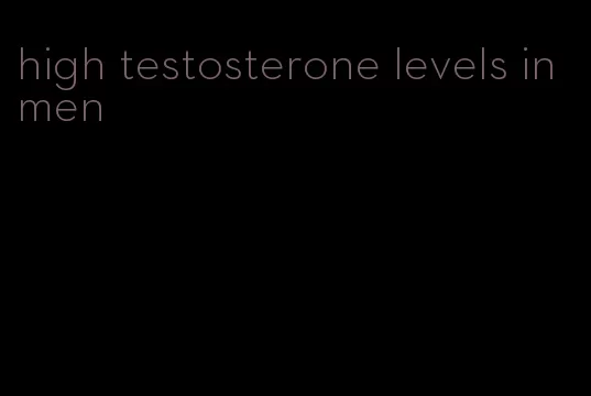 high testosterone levels in men