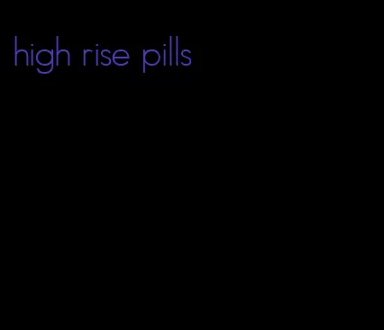 high rise pills