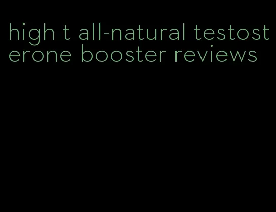 high t all-natural testosterone booster reviews