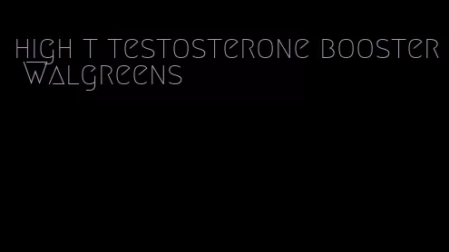 high t testosterone booster Walgreens