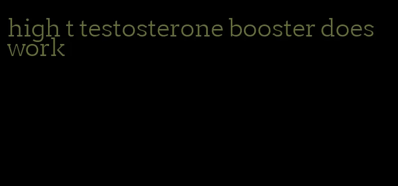 high t testosterone booster does work