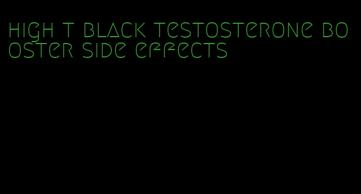 high t black testosterone booster side effects