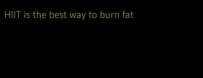 HIIT is the best way to burn fat