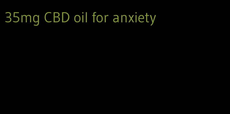 35mg CBD oil for anxiety