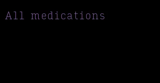 All medications