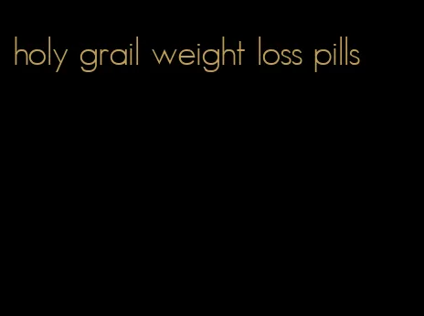 holy grail weight loss pills