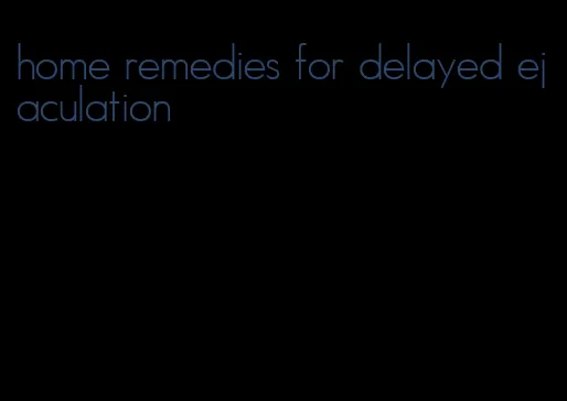 home remedies for delayed ejaculation