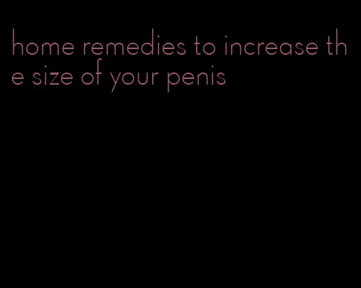 home remedies to increase the size of your penis