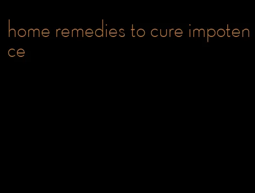 home remedies to cure impotence