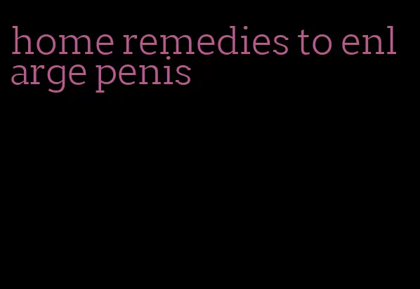 home remedies to enlarge penis