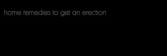 home remedies to get an erection