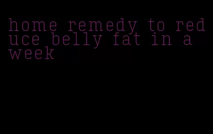 home remedy to reduce belly fat in a week