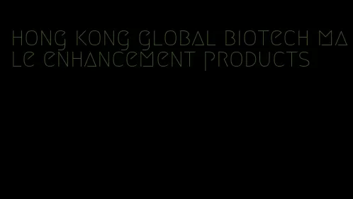 hong kong global biotech male enhancement products