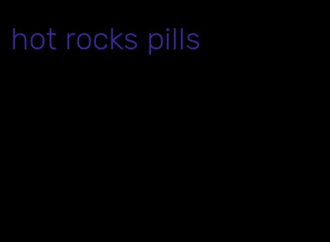 hot rocks pills