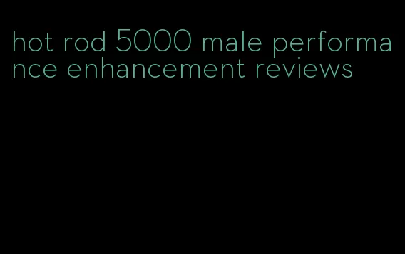 hot rod 5000 male performance enhancement reviews