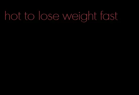 hot to lose weight fast