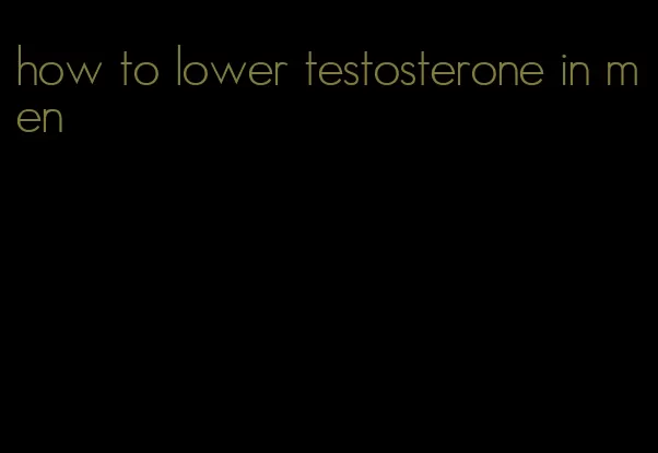 how to lower testosterone in men