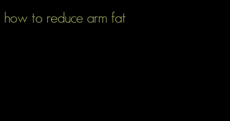 how to reduce arm fat