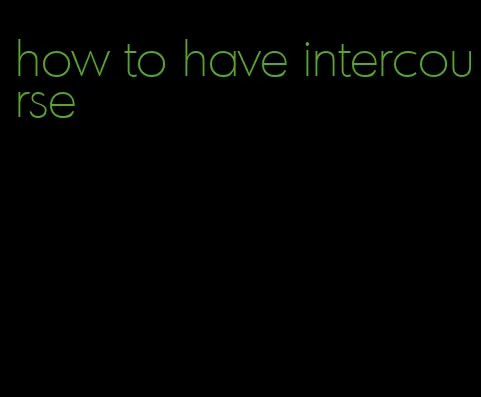 how to have intercourse