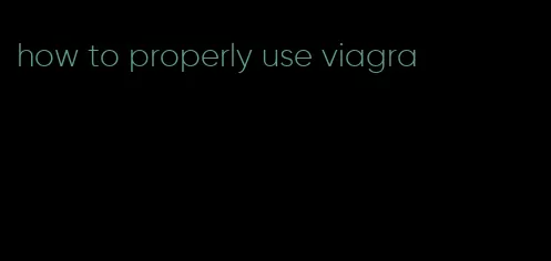 how to properly use viagra