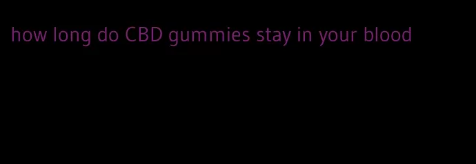 how long do CBD gummies stay in your blood