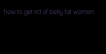 how to get rid of belly fat women