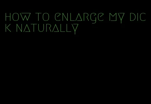 how to enlarge my dick naturally