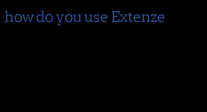 how do you use Extenze