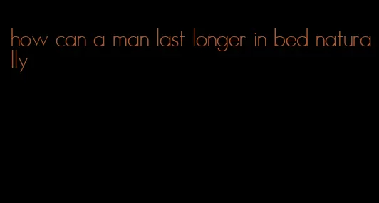 how can a man last longer in bed naturally