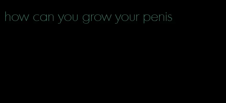 how can you grow your penis