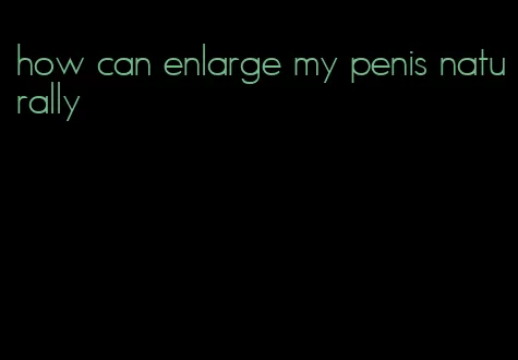 how can enlarge my penis naturally