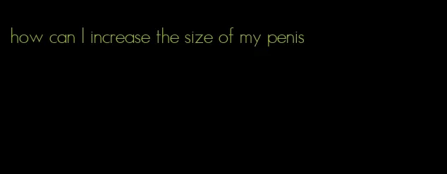 how can I increase the size of my penis