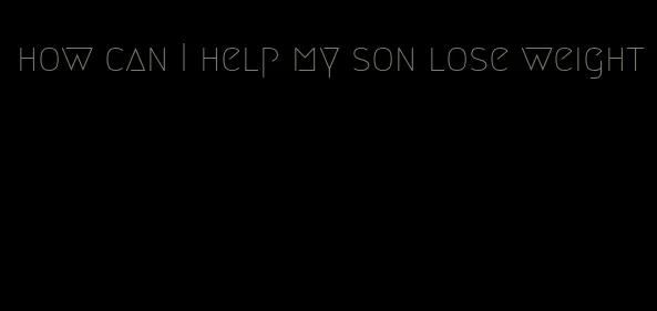 how can I help my son lose weight