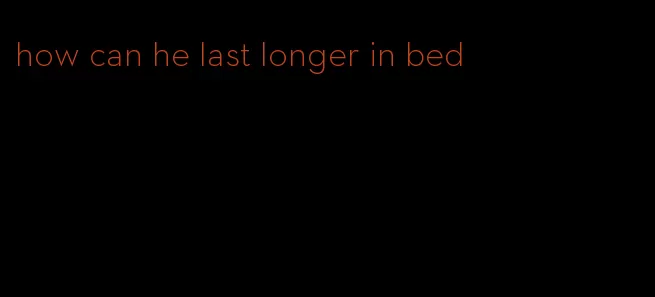 how can he last longer in bed