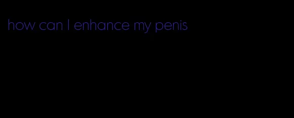 how can I enhance my penis