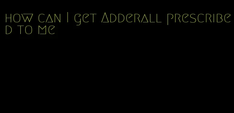 how can I get Adderall prescribed to me