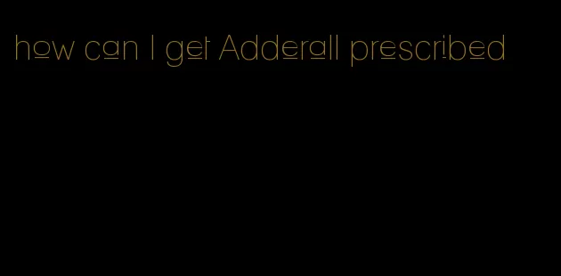 how can I get Adderall prescribed