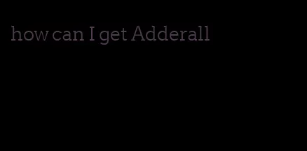 how can I get Adderall