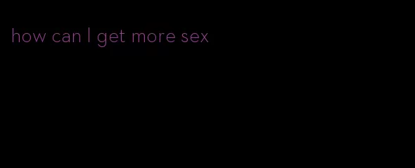 how can I get more sex