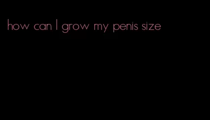 how can I grow my penis size