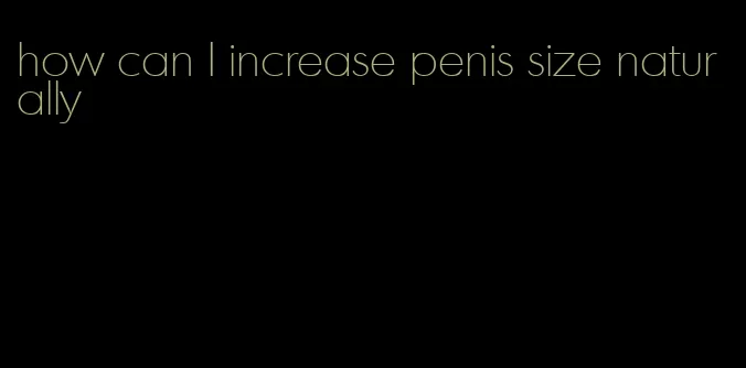 how can I increase penis size naturally