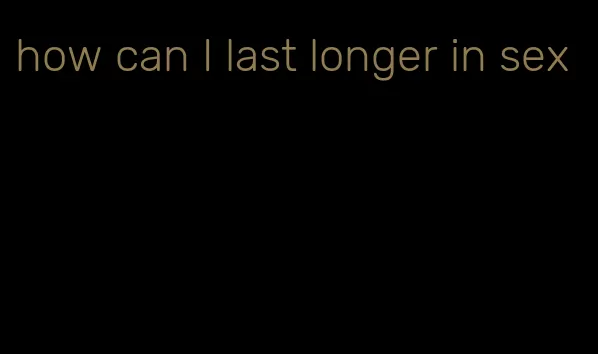 how can I last longer in sex