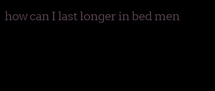 how can I last longer in bed men