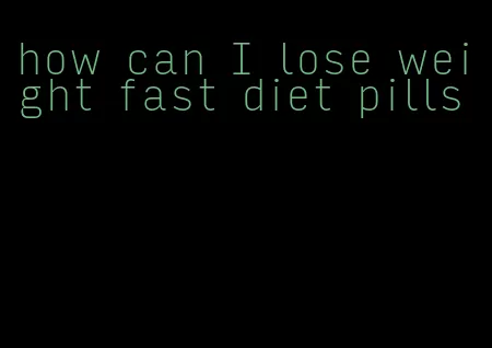 how can I lose weight fast diet pills