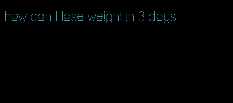 how can I lose weight in 3 days