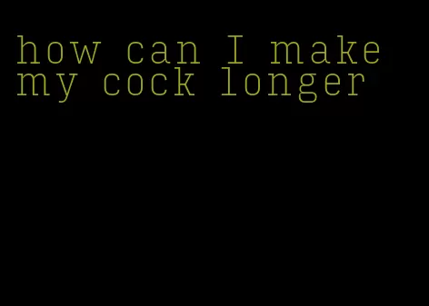 how can I make my cock longer