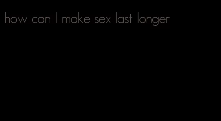 how can I make sex last longer