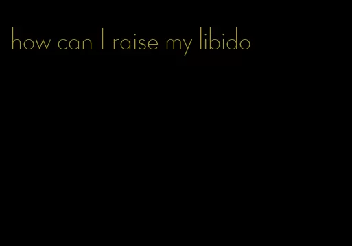 how can I raise my libido