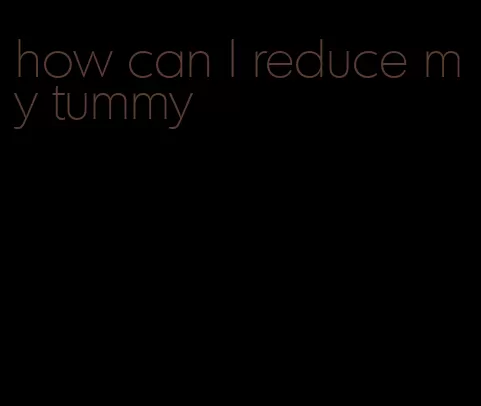 how can I reduce my tummy