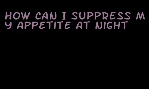 how can I suppress my appetite at night